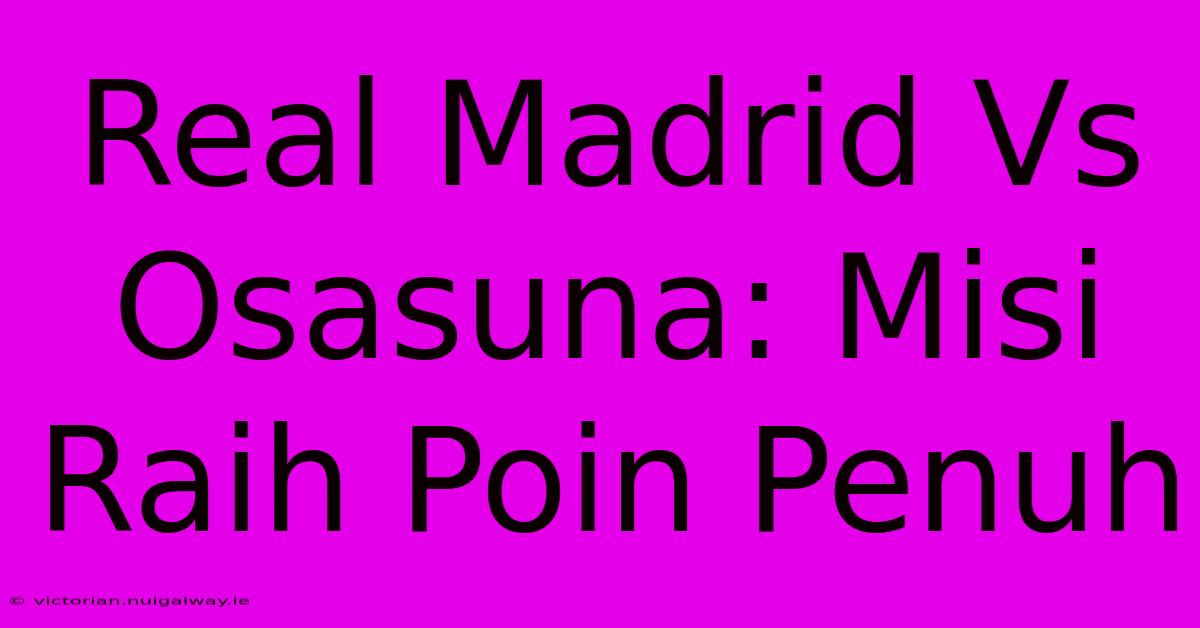 Real Madrid Vs Osasuna: Misi Raih Poin Penuh 