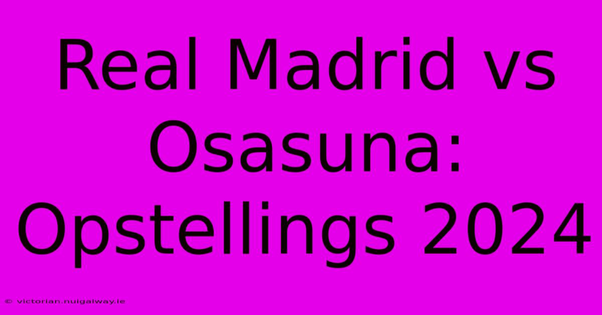 Real Madrid Vs Osasuna: Opstellings 2024