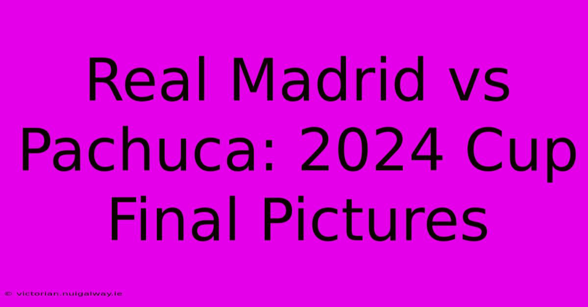 Real Madrid Vs Pachuca: 2024 Cup Final Pictures