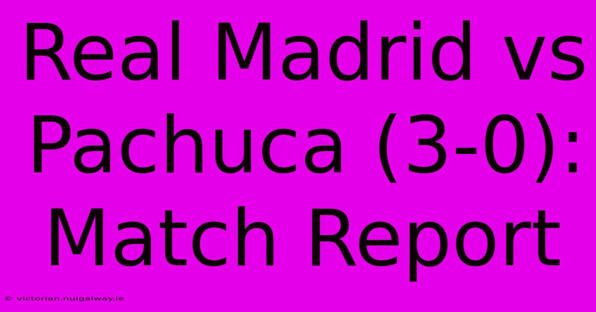 Real Madrid Vs Pachuca (3-0): Match Report