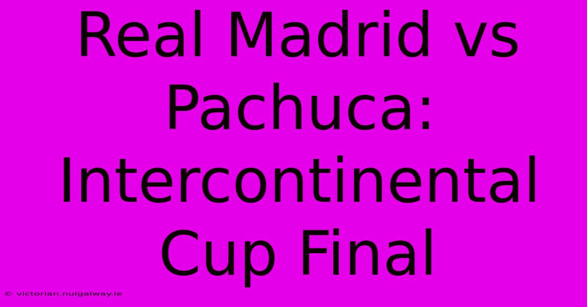 Real Madrid Vs Pachuca: Intercontinental Cup Final