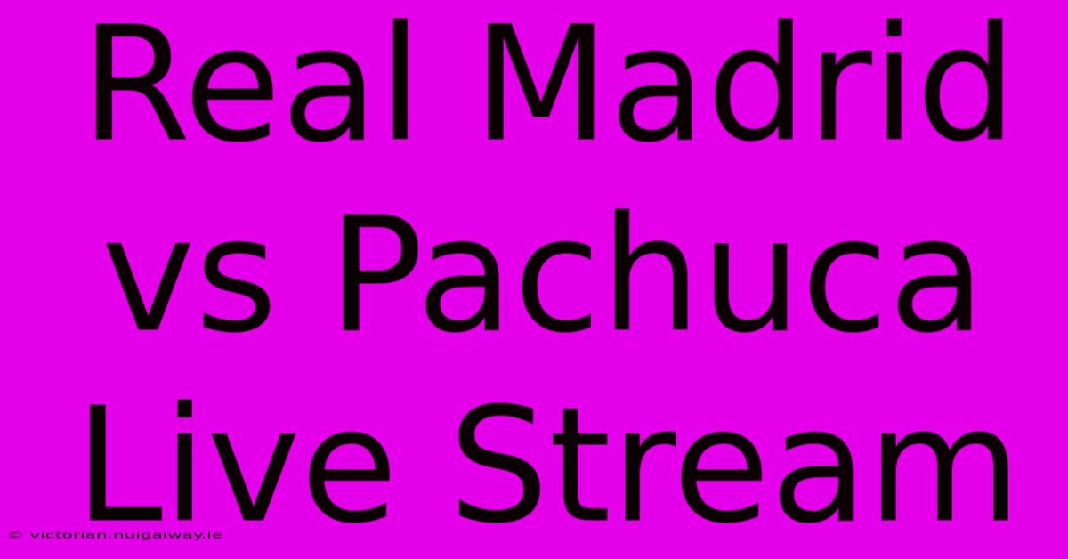 Real Madrid Vs Pachuca Live Stream