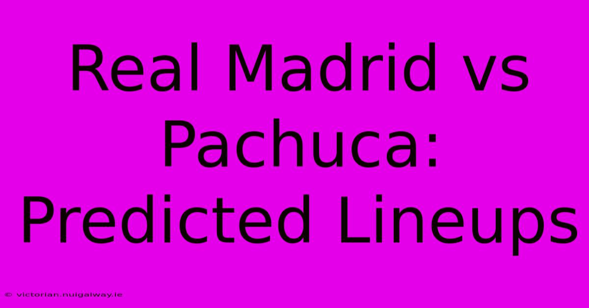 Real Madrid Vs Pachuca: Predicted Lineups