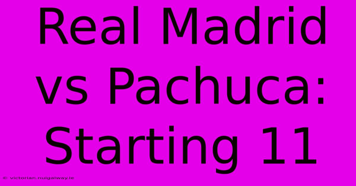 Real Madrid Vs Pachuca: Starting 11