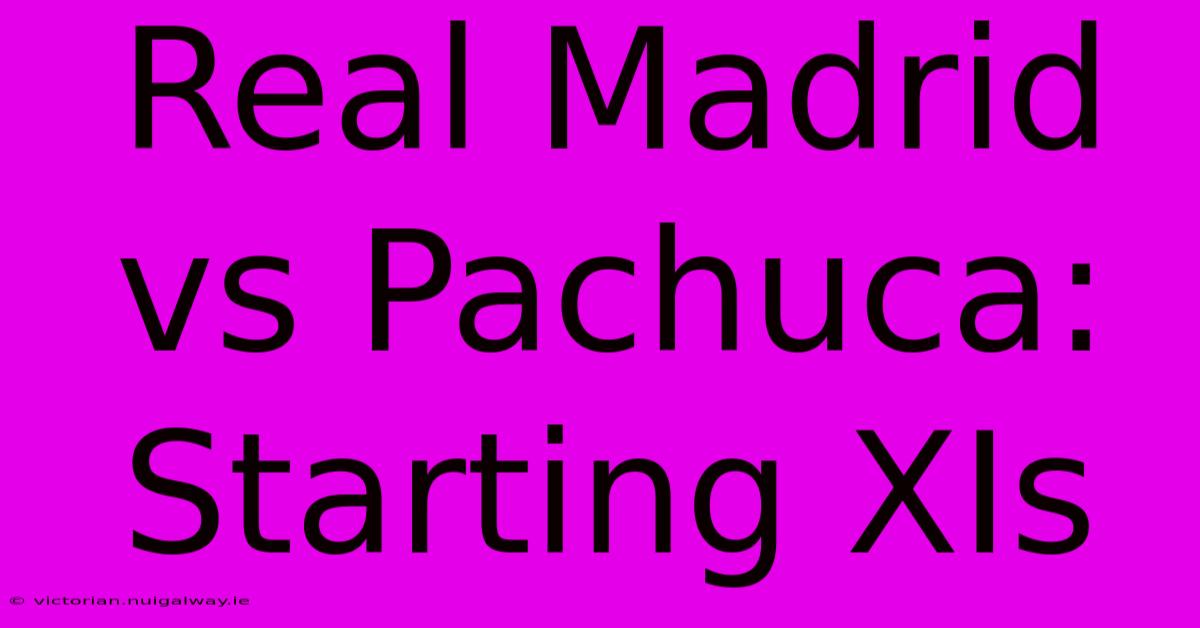 Real Madrid Vs Pachuca: Starting XIs