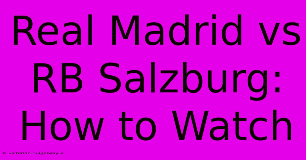 Real Madrid Vs RB Salzburg: How To Watch