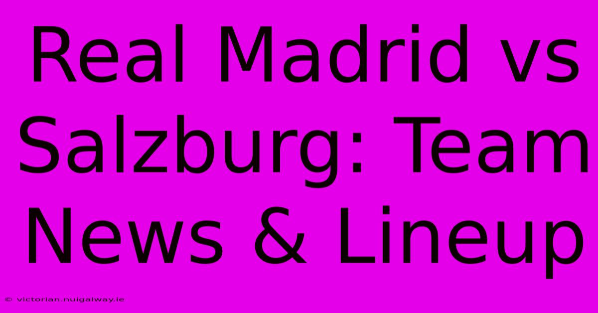 Real Madrid Vs Salzburg: Team News & Lineup