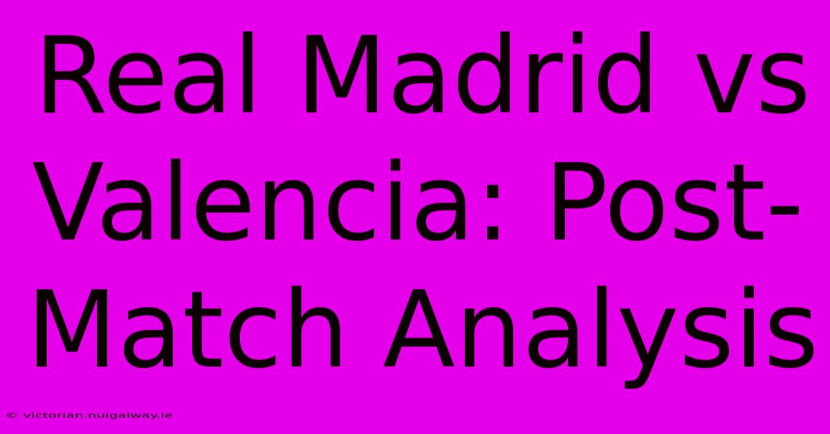 Real Madrid Vs Valencia: Post-Match Analysis