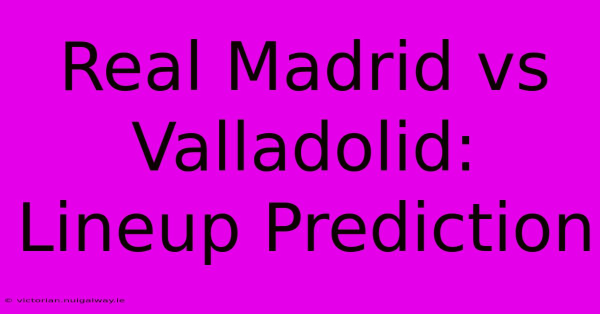 Real Madrid Vs Valladolid: Lineup Prediction