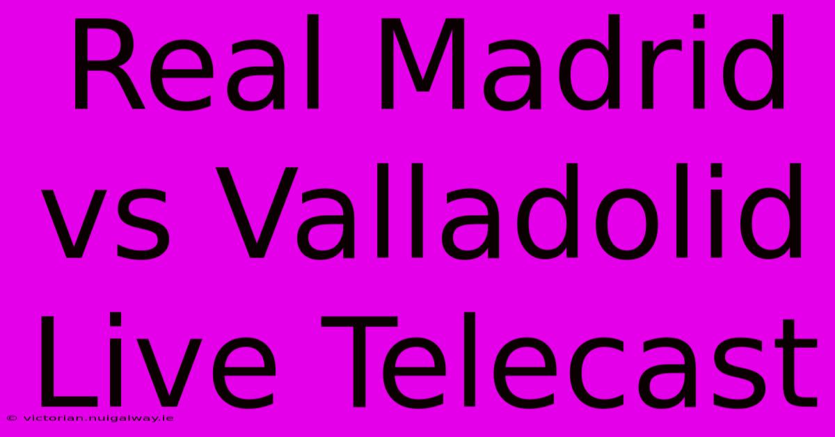 Real Madrid Vs Valladolid Live Telecast