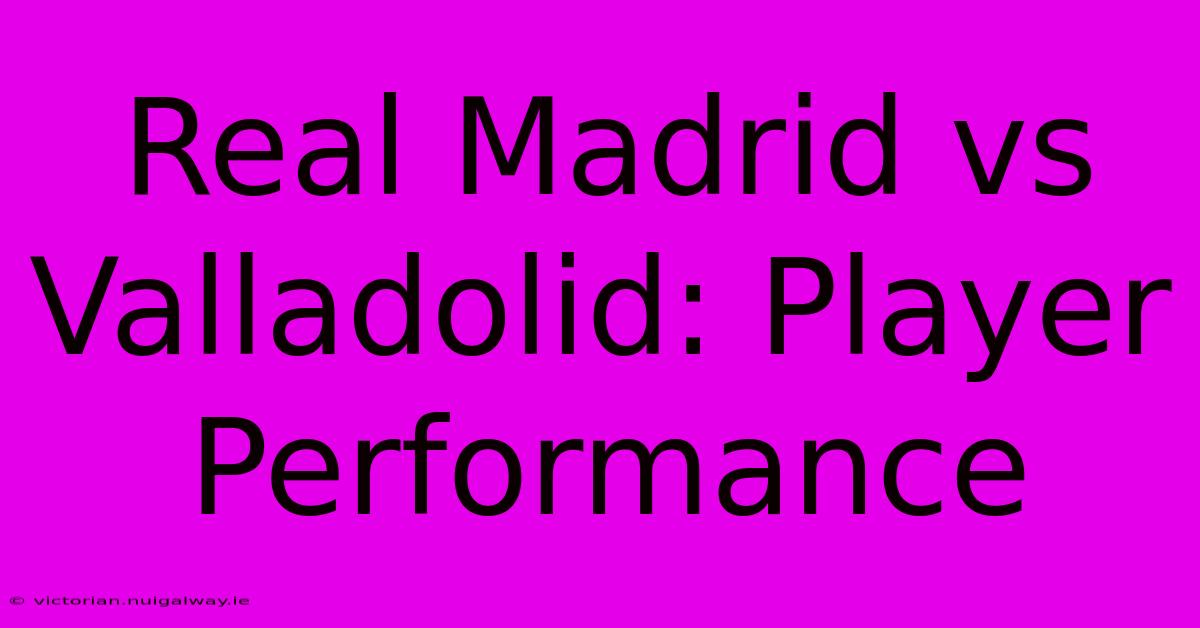 Real Madrid Vs Valladolid: Player Performance