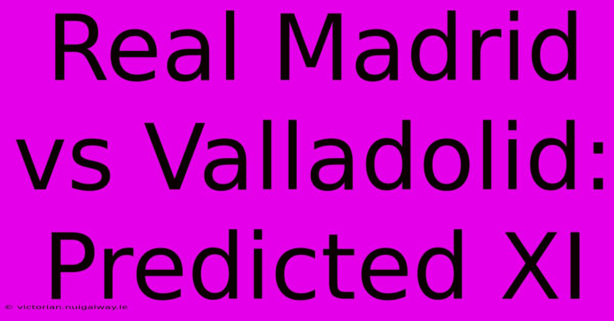 Real Madrid Vs Valladolid: Predicted XI