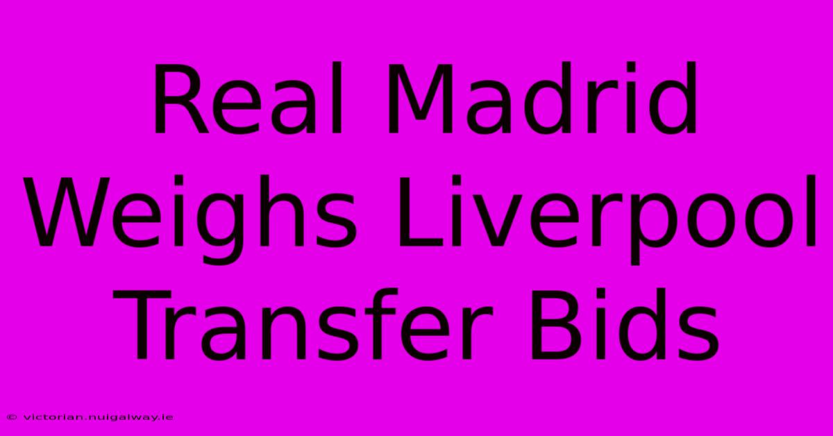 Real Madrid Weighs Liverpool Transfer Bids