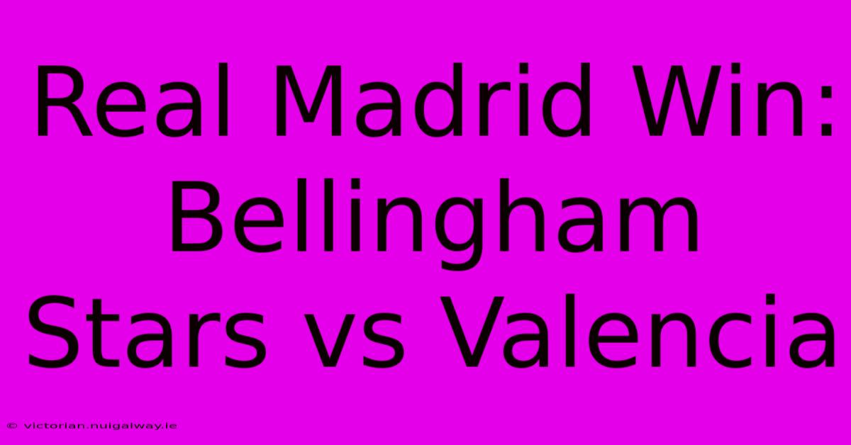 Real Madrid Win: Bellingham Stars Vs Valencia