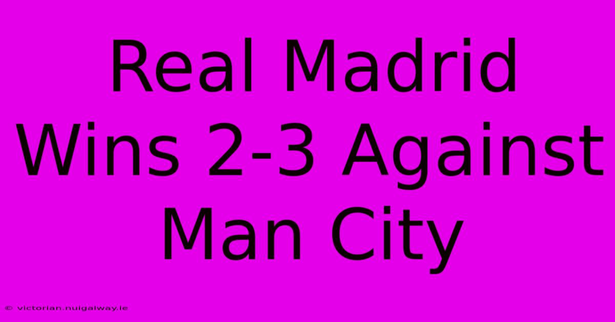 Real Madrid Wins 2-3 Against Man City