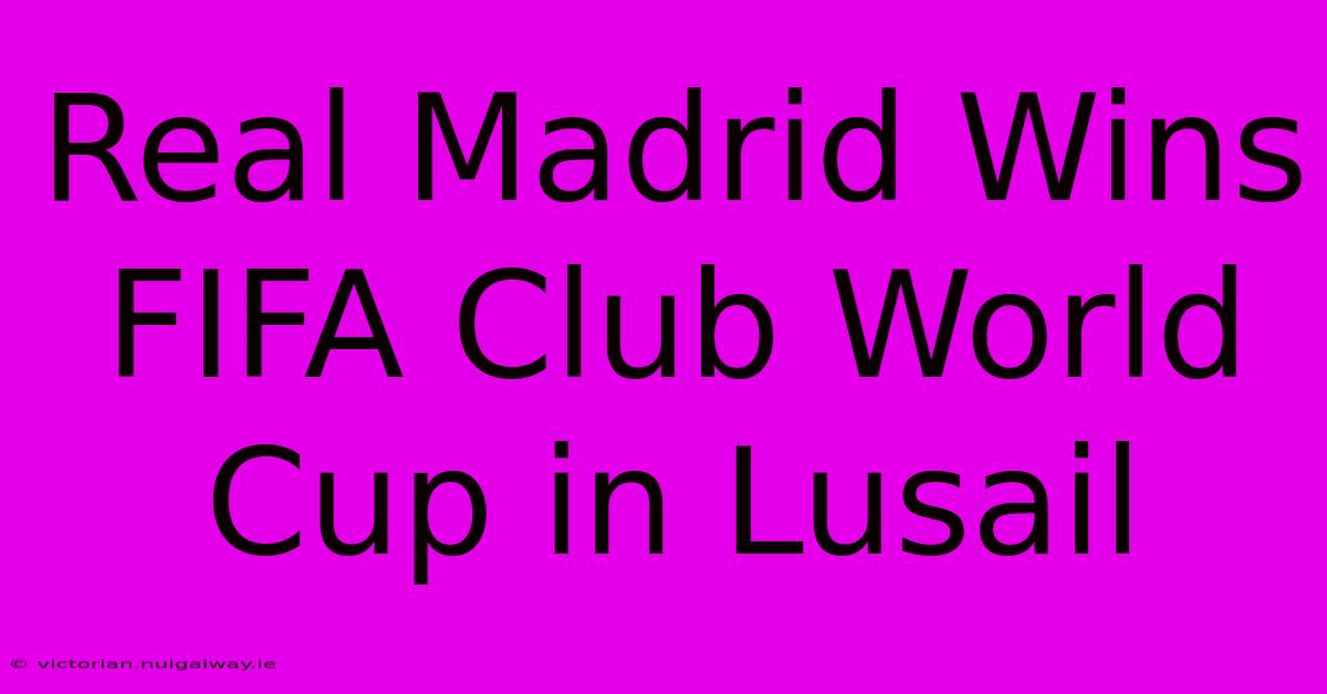 Real Madrid Wins FIFA Club World Cup In Lusail