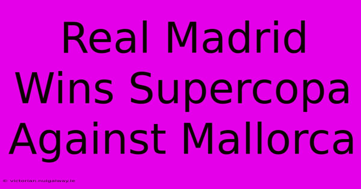 Real Madrid Wins Supercopa Against Mallorca