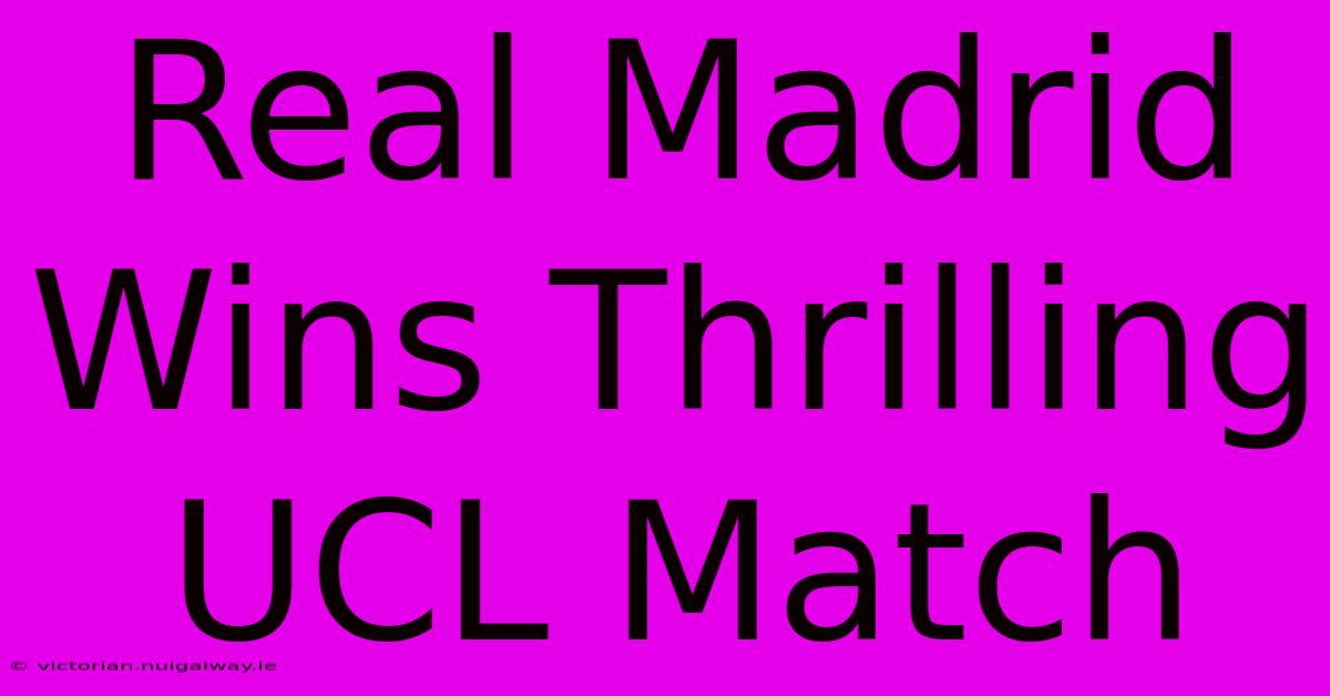 Real Madrid Wins Thrilling UCL Match