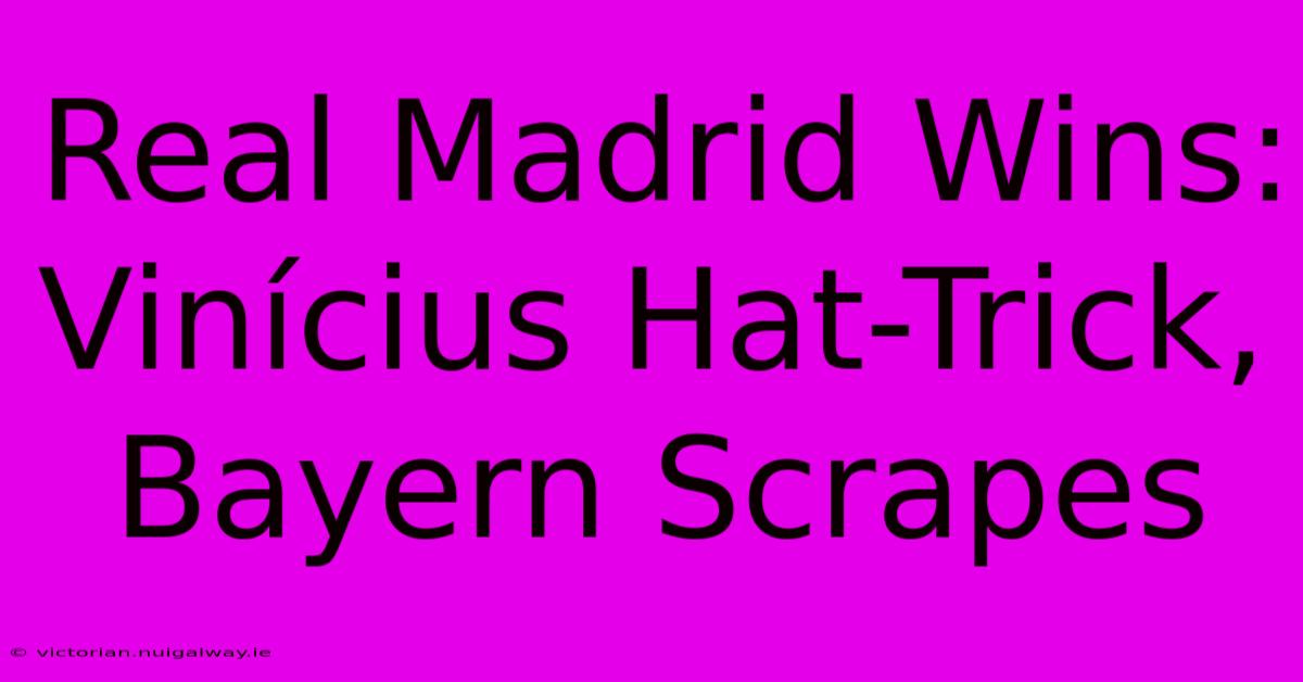 Real Madrid Wins: Vinícius Hat-Trick, Bayern Scrapes