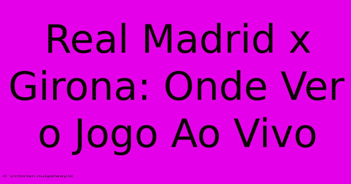 Real Madrid X Girona: Onde Ver O Jogo Ao Vivo