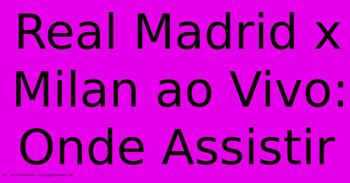 Real Madrid X Milan Ao Vivo: Onde Assistir