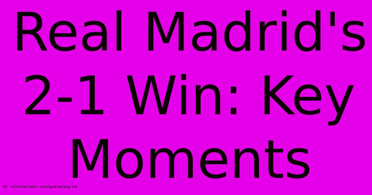 Real Madrid's 2-1 Win: Key Moments