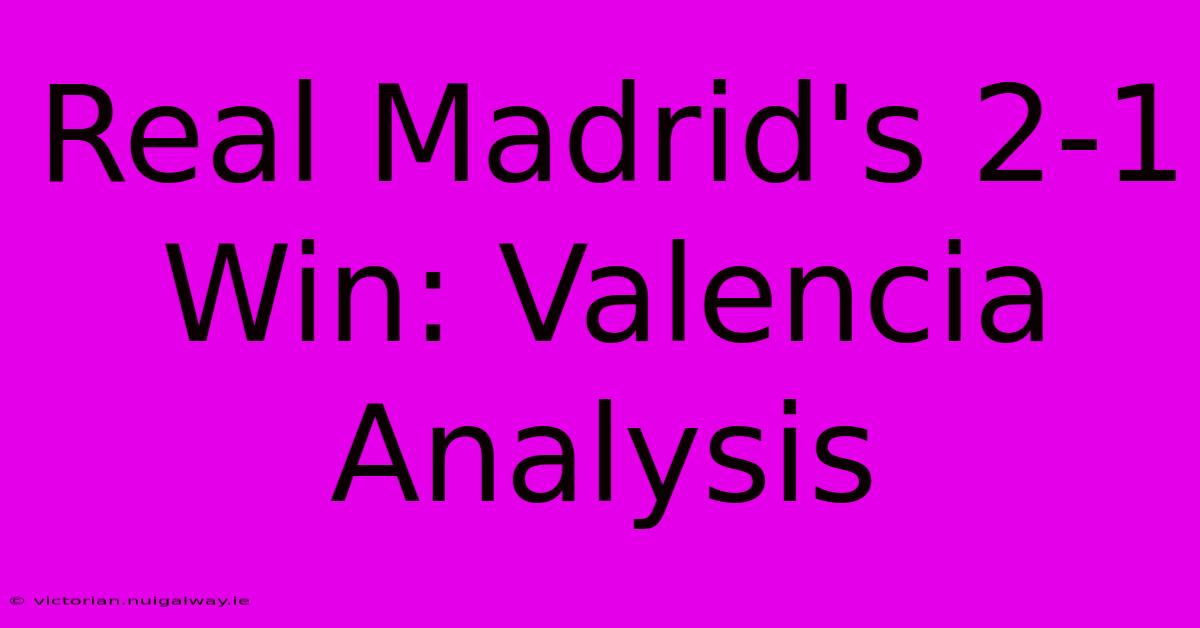 Real Madrid's 2-1 Win: Valencia Analysis