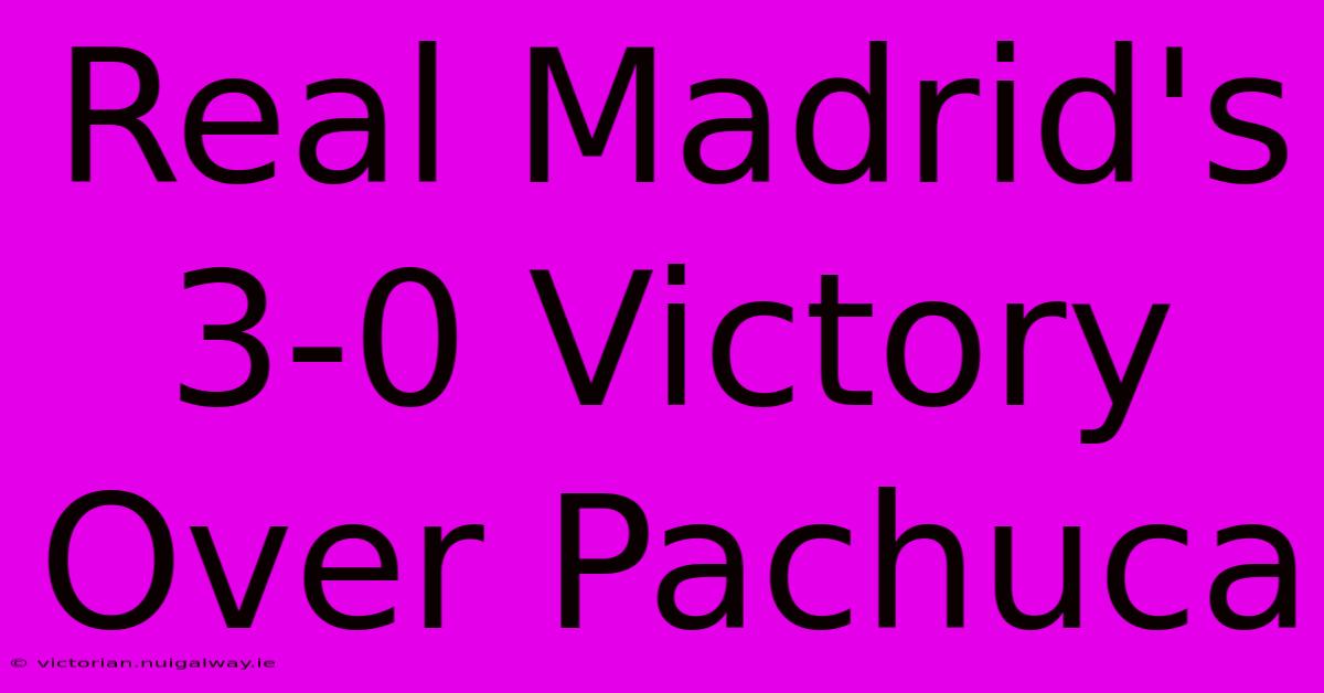 Real Madrid's 3-0 Victory Over Pachuca