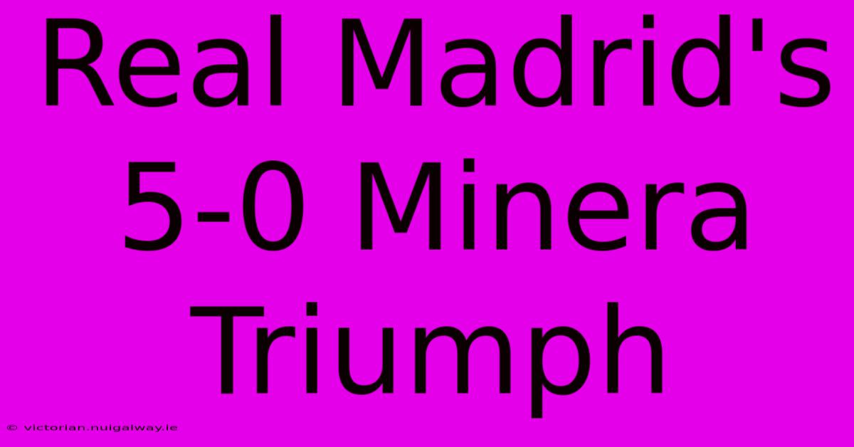 Real Madrid's 5-0 Minera Triumph