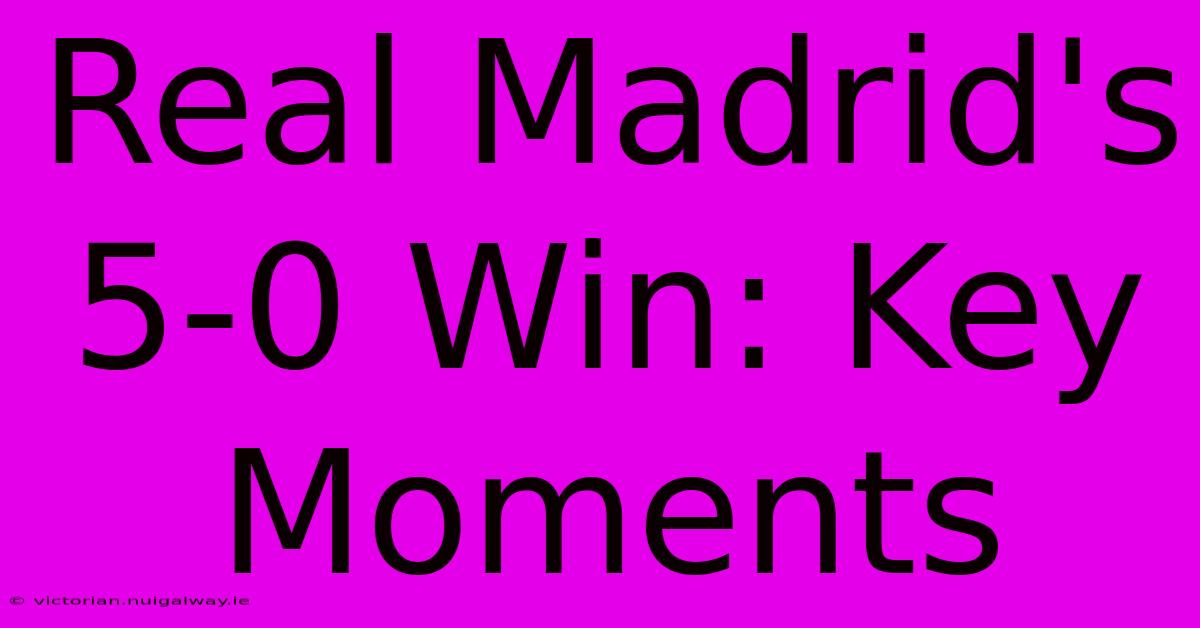 Real Madrid's 5-0 Win: Key Moments