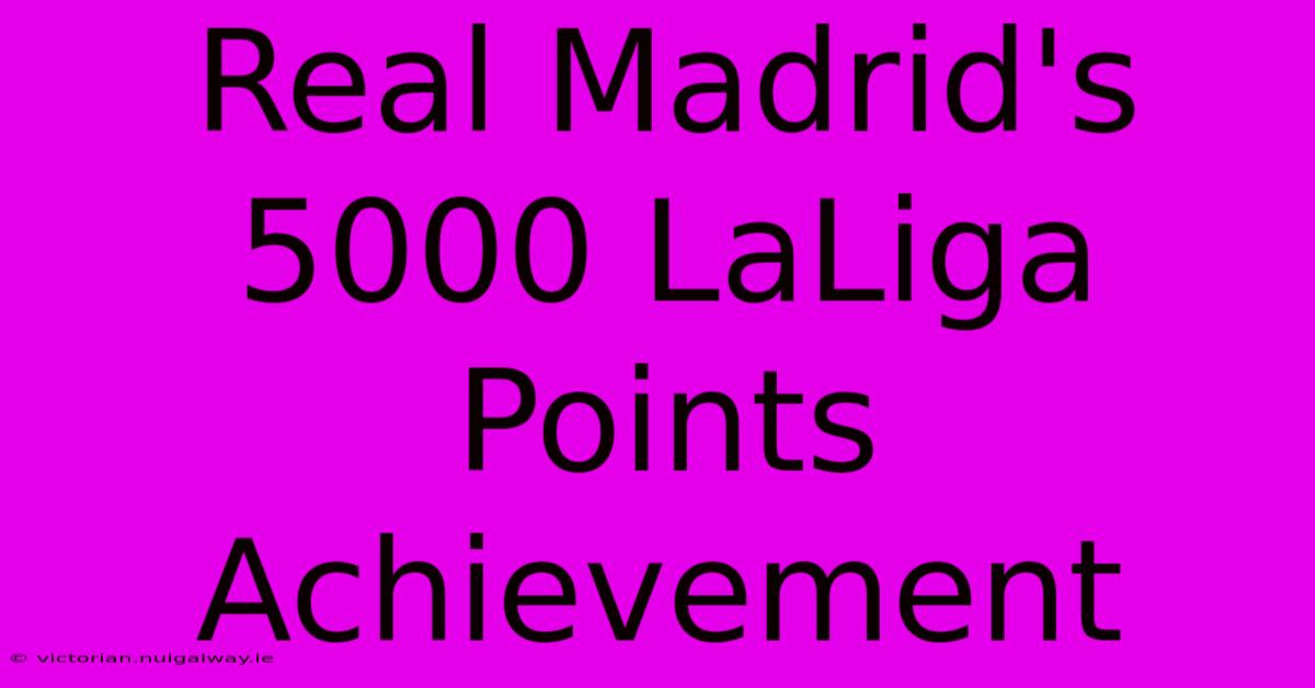 Real Madrid's 5000 LaLiga Points Achievement