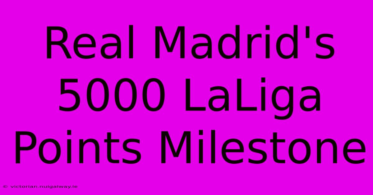 Real Madrid's 5000 LaLiga Points Milestone