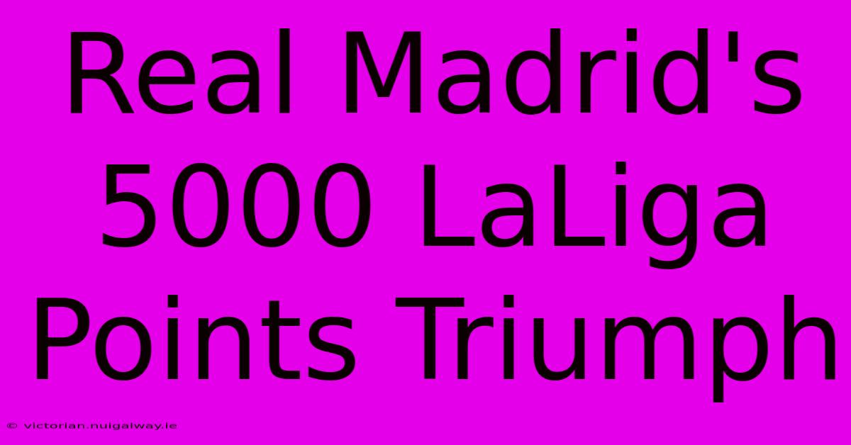 Real Madrid's 5000 LaLiga Points Triumph