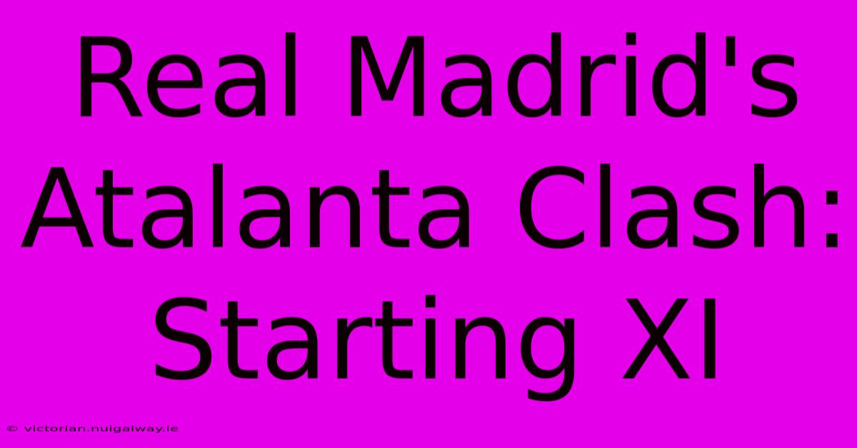 Real Madrid's Atalanta Clash: Starting XI