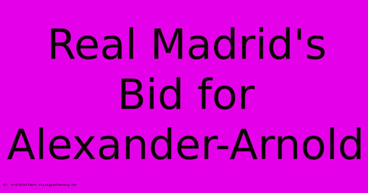 Real Madrid's Bid For Alexander-Arnold