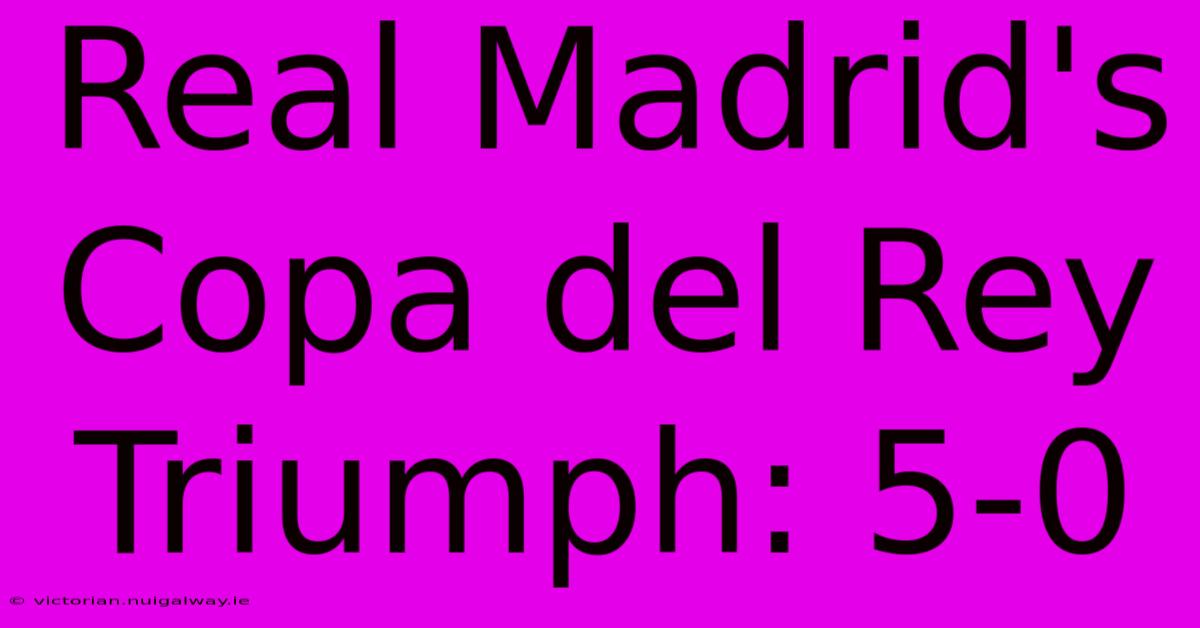 Real Madrid's Copa Del Rey Triumph: 5-0