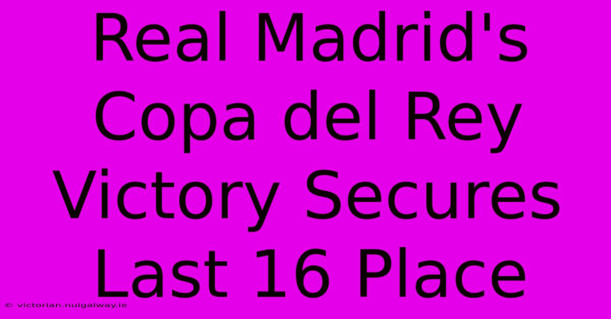 Real Madrid's Copa Del Rey Victory Secures Last 16 Place