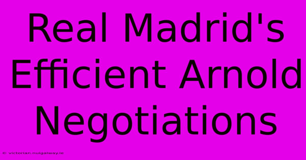 Real Madrid's Efficient Arnold Negotiations