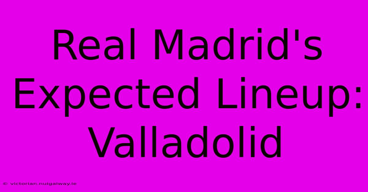 Real Madrid's Expected Lineup: Valladolid