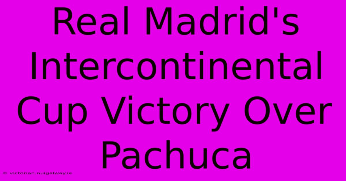 Real Madrid's Intercontinental Cup Victory Over Pachuca