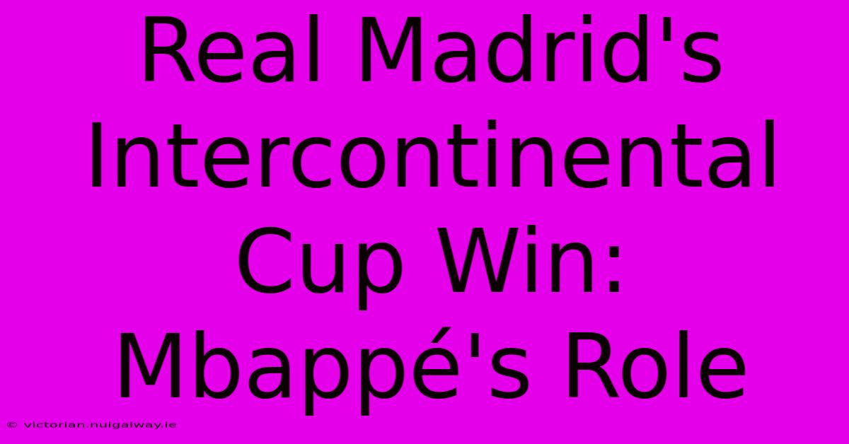 Real Madrid's Intercontinental Cup Win: Mbappé's Role