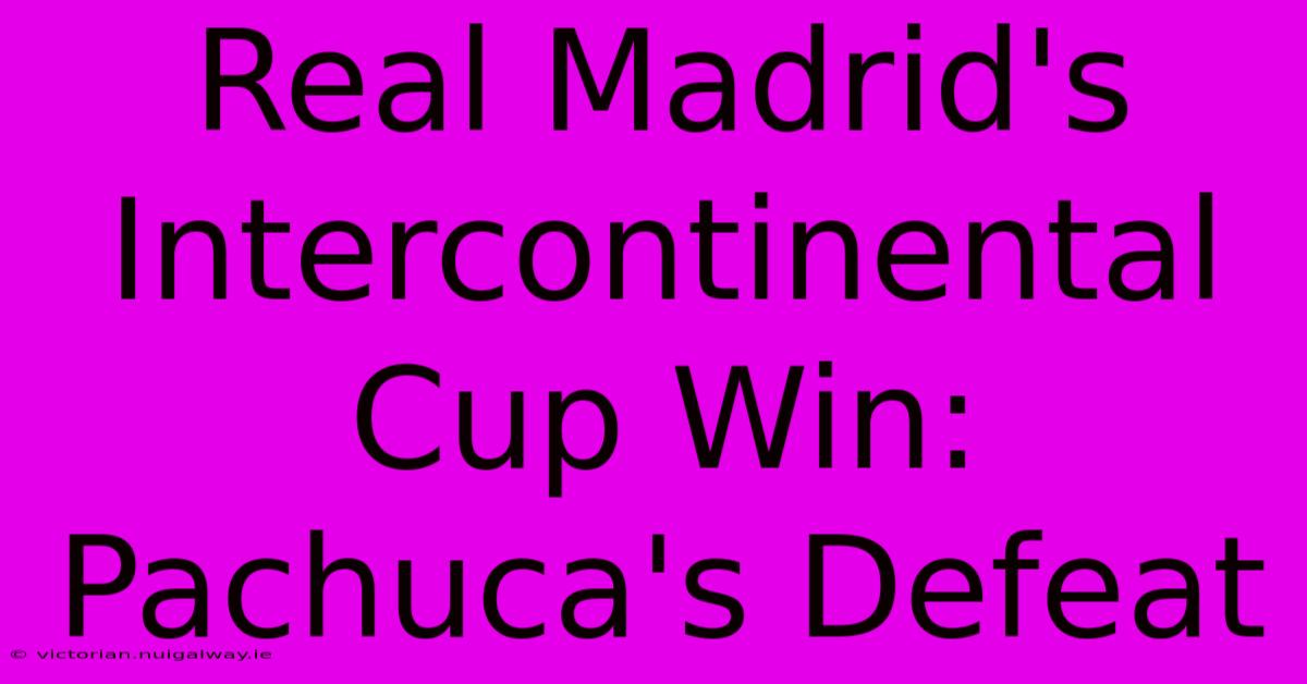 Real Madrid's Intercontinental Cup Win: Pachuca's Defeat