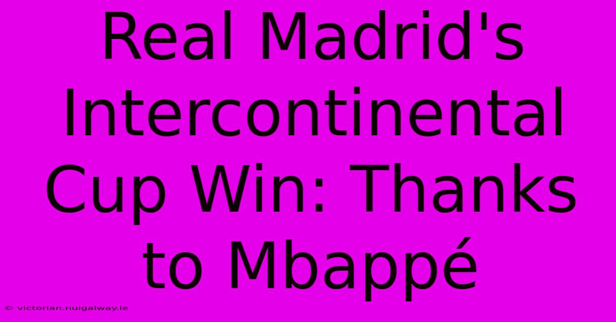 Real Madrid's Intercontinental Cup Win: Thanks To Mbappé