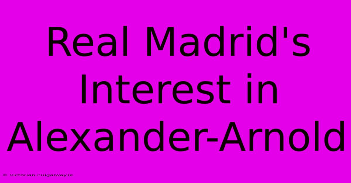 Real Madrid's Interest In Alexander-Arnold