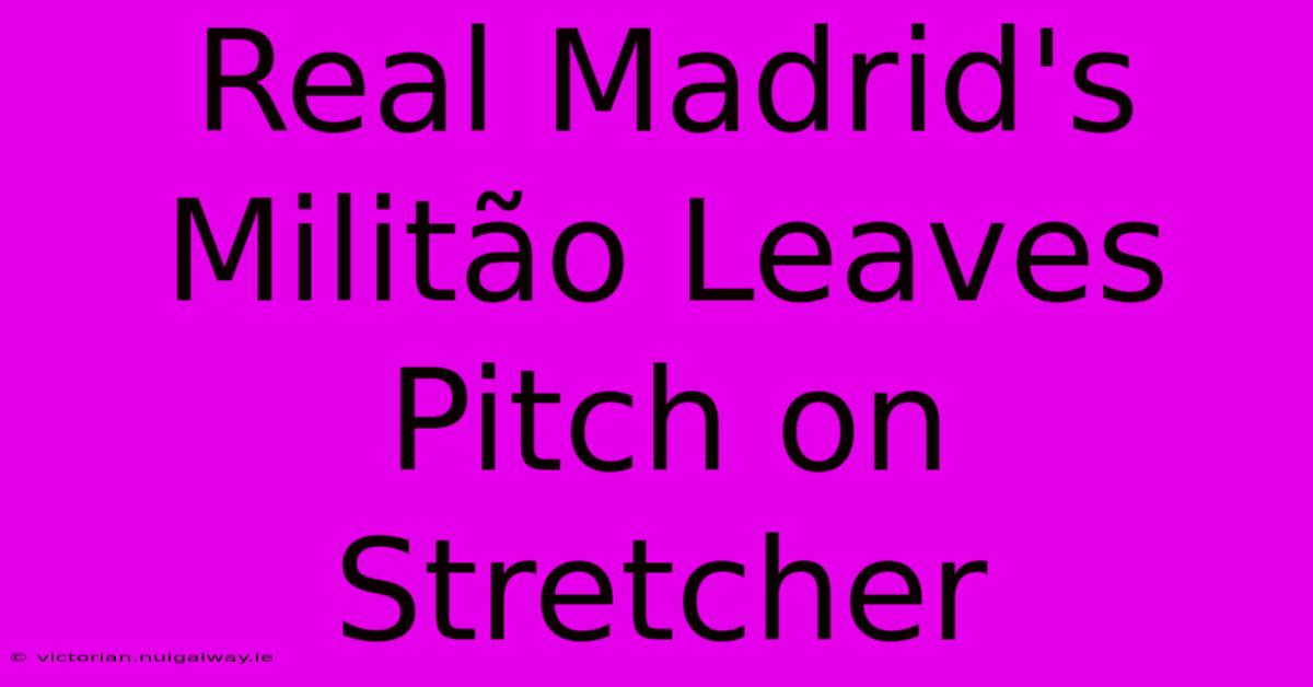 Real Madrid's Militão Leaves Pitch On Stretcher 