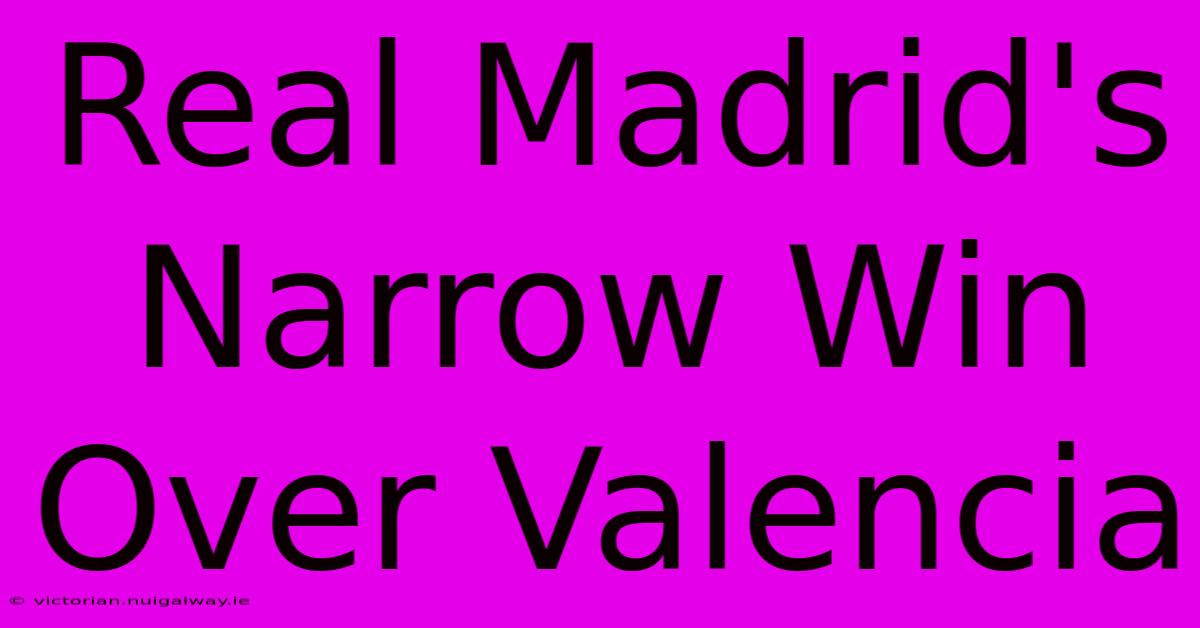 Real Madrid's Narrow Win Over Valencia