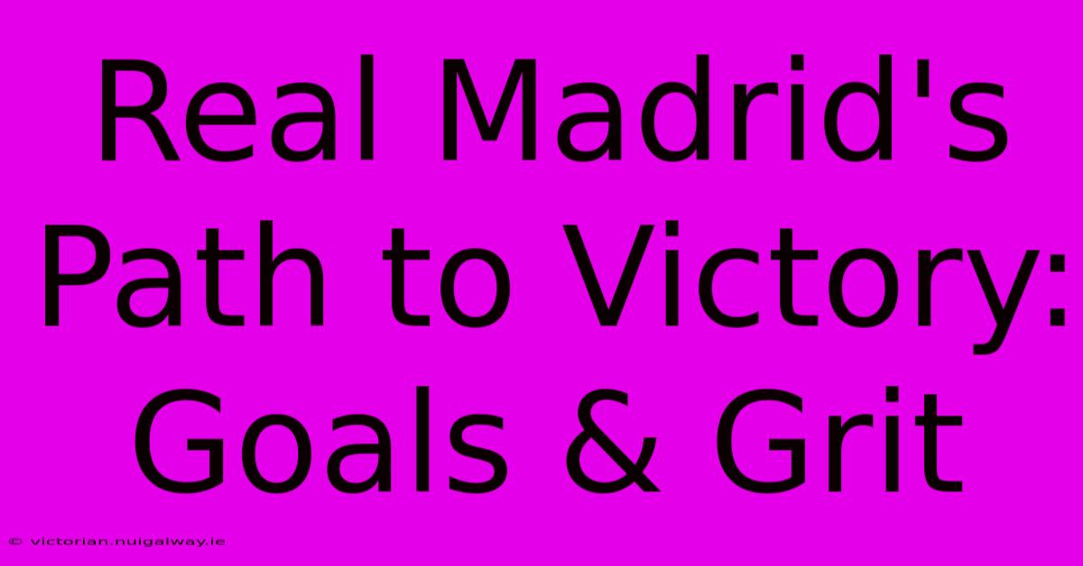 Real Madrid's Path To Victory: Goals & Grit