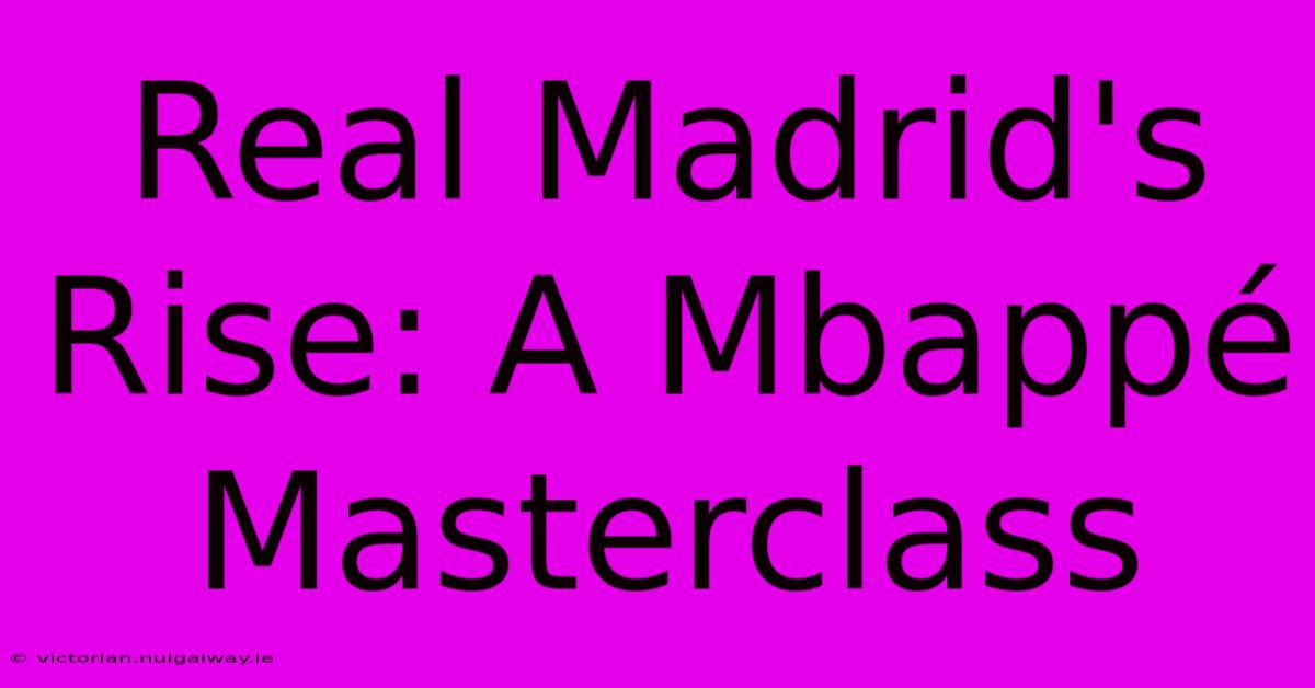 Real Madrid's Rise: A Mbappé Masterclass