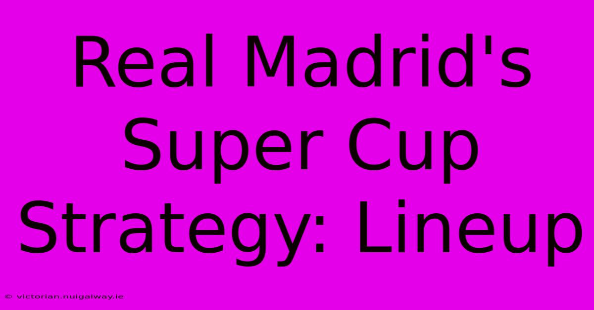 Real Madrid's Super Cup Strategy: Lineup