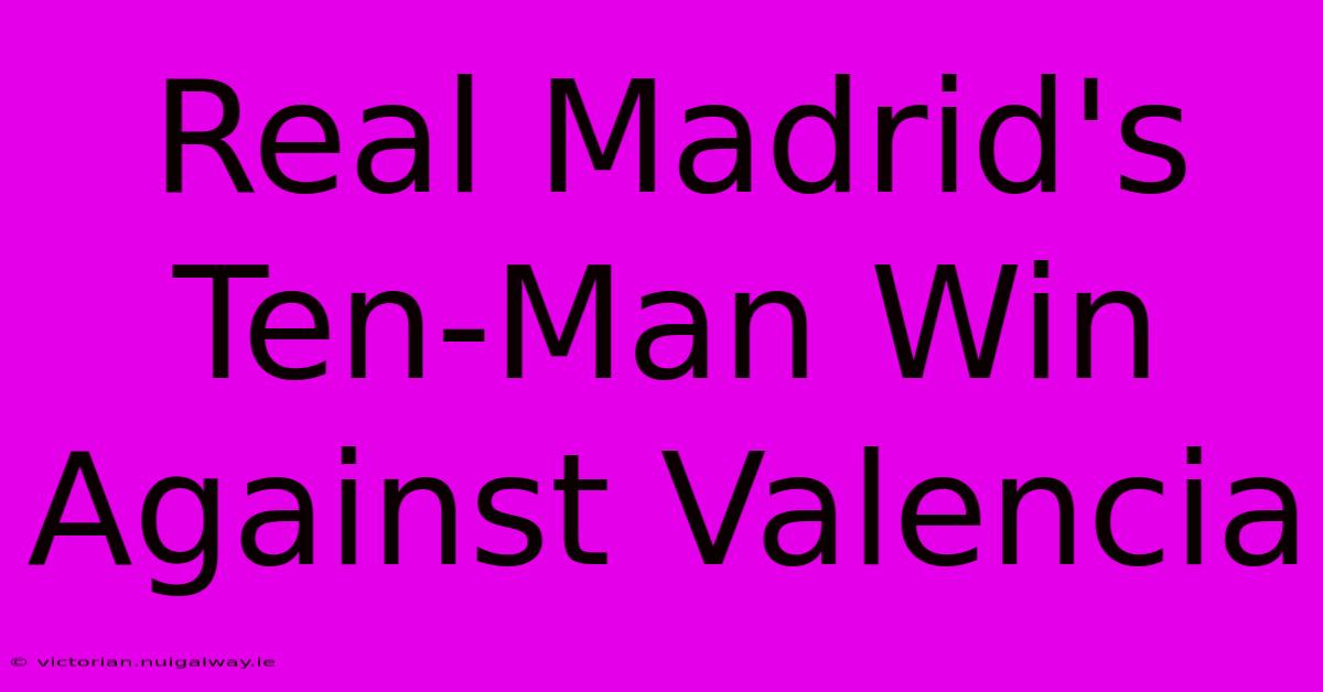 Real Madrid's Ten-Man Win Against Valencia